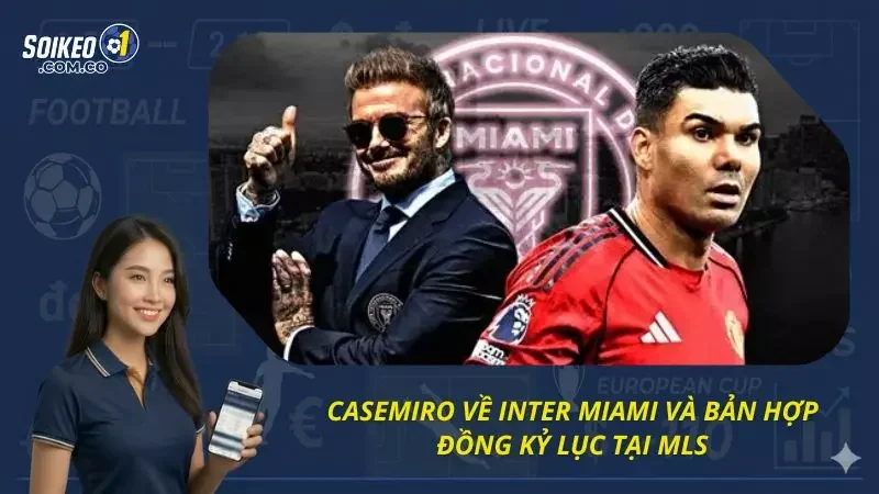 Tổng quan về việc Casemiro trở về Inter Miami mới nhất