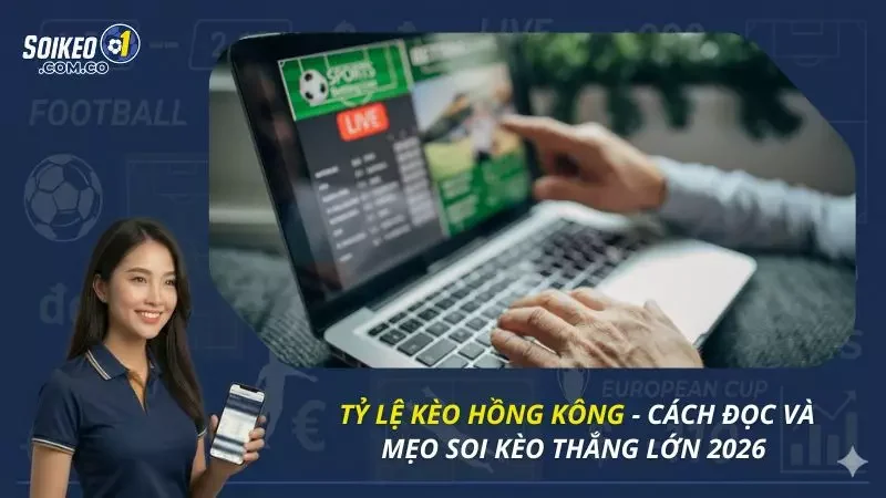 Tỷ Lệ Kèo Hồng Kông - Cách Đọc Và Mẹo Soi Kèo Thắng Lớn 2026