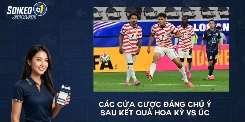 Các cửa cược đáng chú ý sau kết quả Hoa Kỳ vs Úc