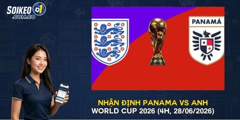 Nhận Định Panama Vs Anh World Cup 2026 (4h, 28/06/2026)