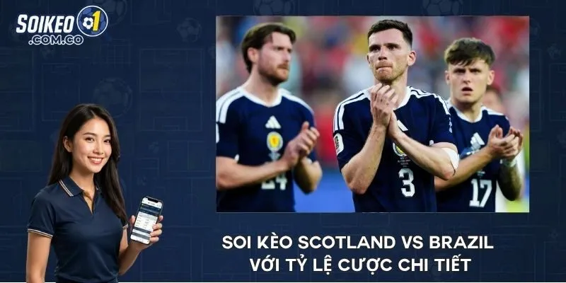Soi kèo Scotland vs Brazil với tỷ lệ cược chi tiết