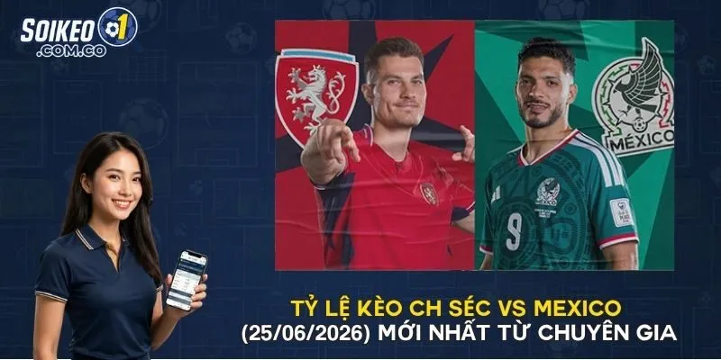 Tỷ Lệ Kèo CH Séc Vs Mexico (25/06/2026) Mới Nhất Từ Chuyên Gia