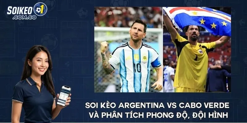 Soi kèo Argentina vs Cabo Verde và phân tích phong độ, đội hình